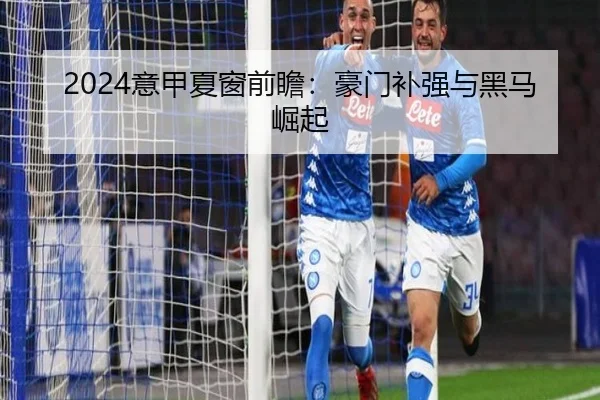 2024意甲夏窗前瞻：豪门补强与黑马崛起