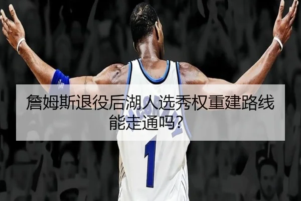 詹姆斯退役后湖人选秀权重建路线能走通吗？
